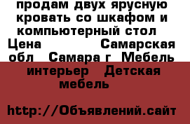 продам двух ярусную кровать со шкафом и компьютерный стол › Цена ­ 10 000 - Самарская обл., Самара г. Мебель, интерьер » Детская мебель   